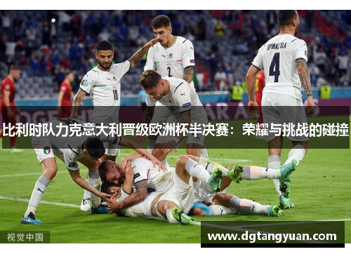 比利时队力克意大利晋级欧洲杯半决赛：荣耀与挑战的碰撞