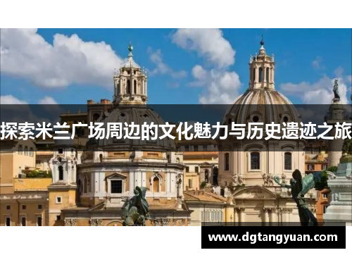 探索米兰广场周边的文化魅力与历史遗迹之旅