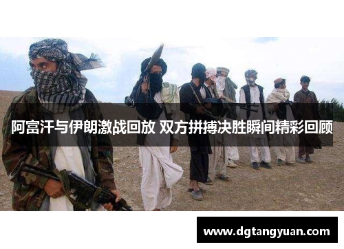 阿富汗与伊朗激战回放 双方拼搏决胜瞬间精彩回顾