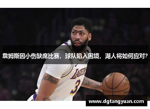 詹姆斯因小伤缺席比赛，球队陷入困境，湖人将如何应对？