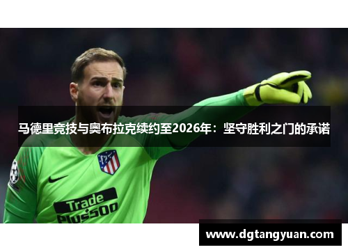 马德里竞技与奥布拉克续约至2026年：坚守胜利之门的承诺