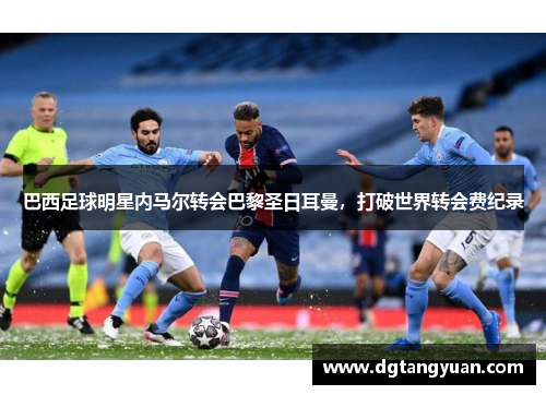 巴西足球明星内马尔转会巴黎圣日耳曼，打破世界转会费纪录
