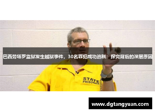巴西劳塔罗监狱发生越狱事件，30名罪犯成功逃脱：探究背后的深层原因