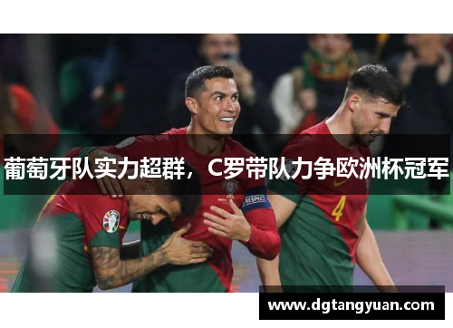 葡萄牙队实力超群，C罗带队力争欧洲杯冠军
