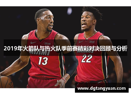 2019年火箭队与热火队季前赛精彩对决回顾与分析