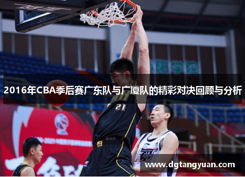 2016年CBA季后赛广东队与广厦队的精彩对决回顾与分析