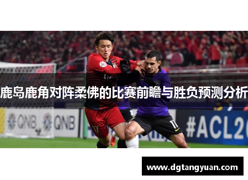 鹿岛鹿角对阵柔佛的比赛前瞻与胜负预测分析