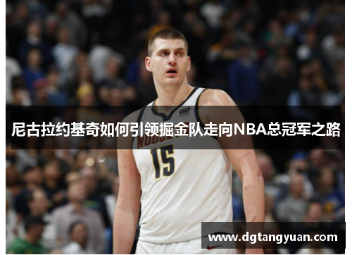 尼古拉约基奇如何引领掘金队走向NBA总冠军之路